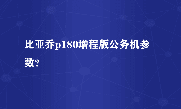 比亚乔p180增程版公务机参数？