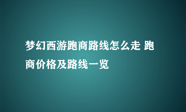 梦幻西游跑商路线怎么走 跑商价格及路线一览