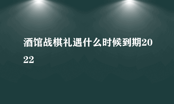 酒馆战棋礼遇什么时候到期2022