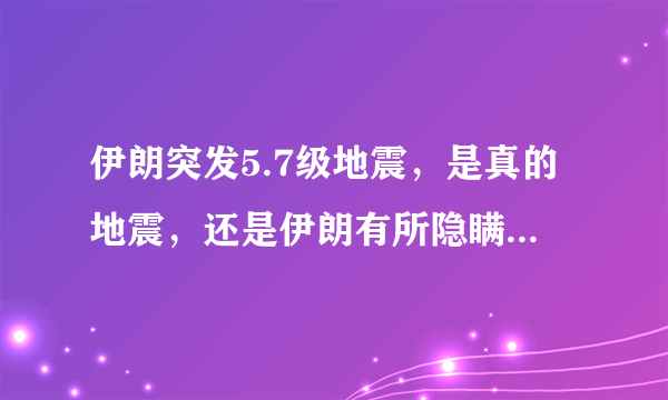 伊朗突发5.7级地震，是真的地震，还是伊朗有所隐瞒？会不会是在进行核试验？