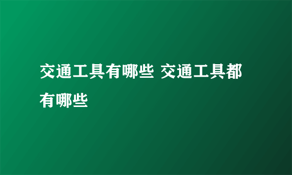 交通工具有哪些 交通工具都有哪些