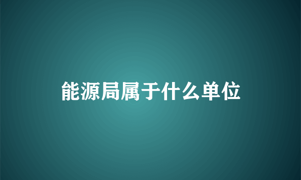 能源局属于什么单位