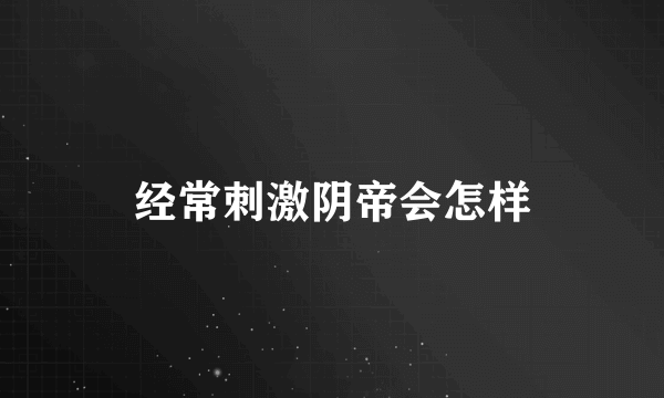 经常刺激阴帝会怎样