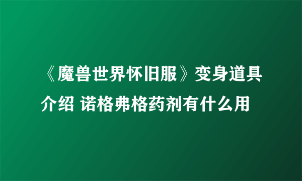 《魔兽世界怀旧服》变身道具介绍 诺格弗格药剂有什么用