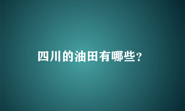 四川的油田有哪些？