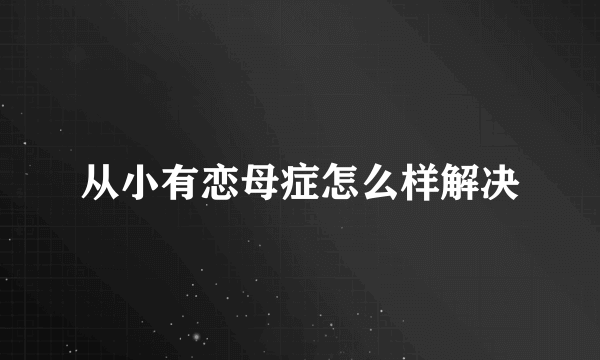 从小有恋母症怎么样解决