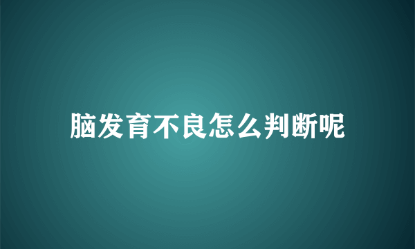 脑发育不良怎么判断呢