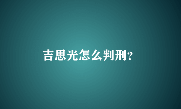 吉思光怎么判刑？