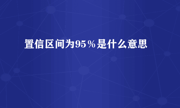 置信区间为95％是什么意思