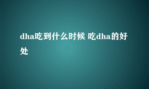 dha吃到什么时候 吃dha的好处