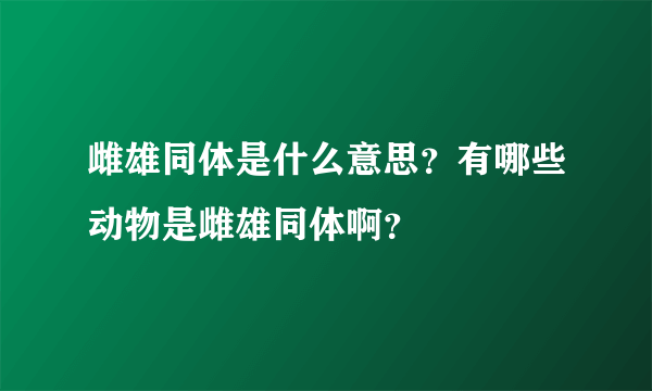 雌雄同体是什么意思？有哪些动物是雌雄同体啊？