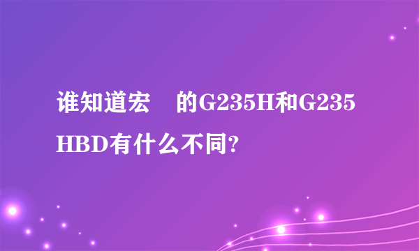 谁知道宏碁的G235H和G235HBD有什么不同?