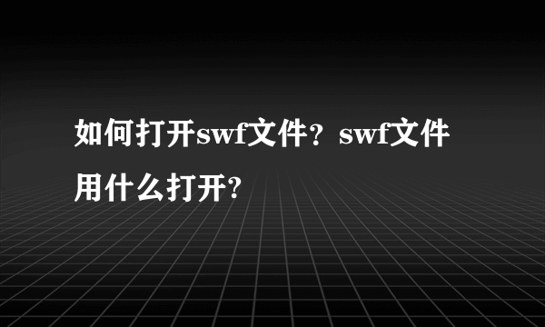 如何打开swf文件？swf文件用什么打开?