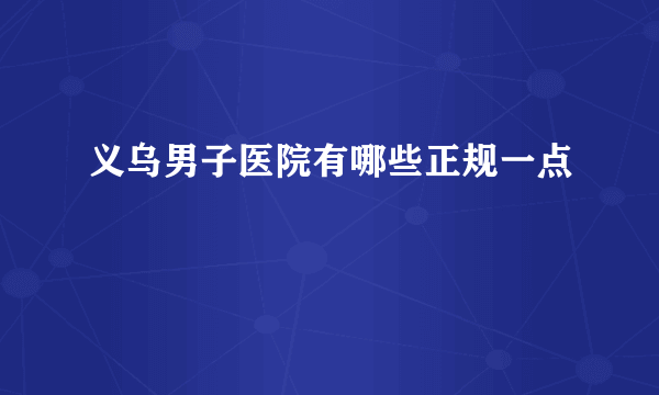 义乌男子医院有哪些正规一点