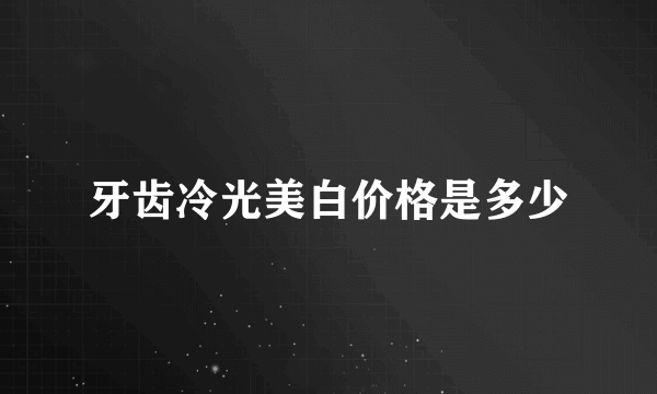 牙齿冷光美白价格是多少