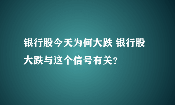 银行股今天为何大跌 银行股大跌与这个信号有关？