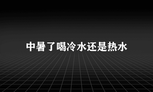 中暑了喝冷水还是热水