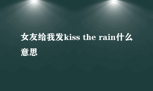 女友给我发kiss the rain什么意思