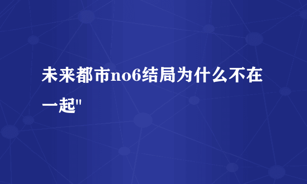 未来都市no6结局为什么不在一起