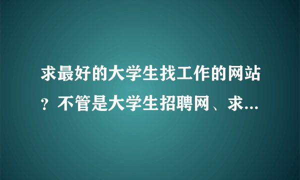 求最好的大学生找工作的网站？不管是大学生招聘网、求职网或应聘网！