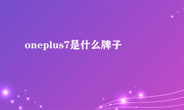 oneplus7是什么牌子