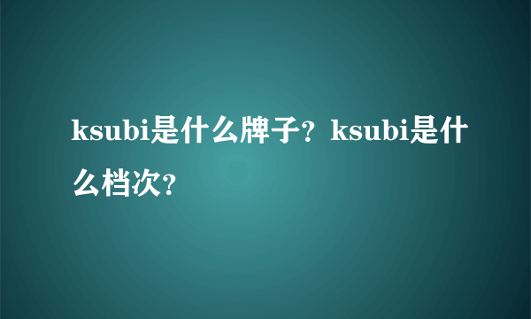 ksubi是什么牌子？ksubi是什么档次？