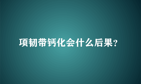 项韧带钙化会什么后果？