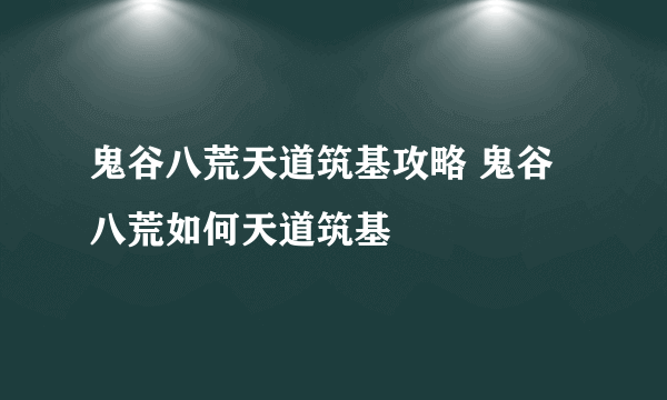 鬼谷八荒天道筑基攻略 鬼谷八荒如何天道筑基