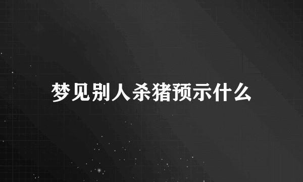 梦见别人杀猪预示什么