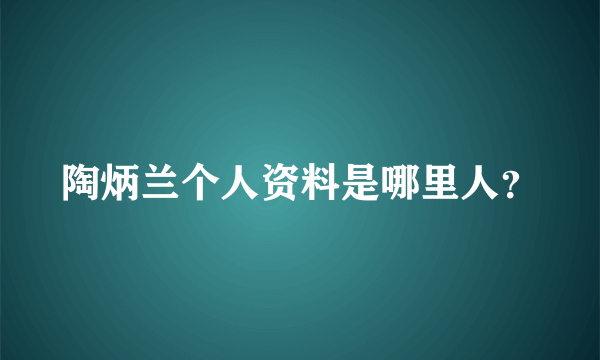 陶炳兰个人资料是哪里人？