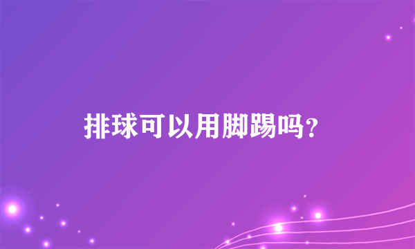 排球可以用脚踢吗？