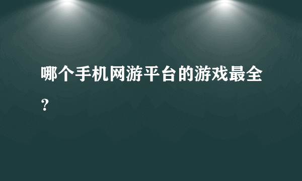 哪个手机网游平台的游戏最全？