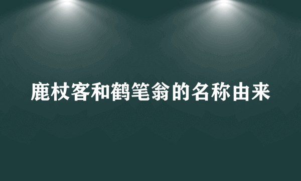 鹿杖客和鹤笔翁的名称由来