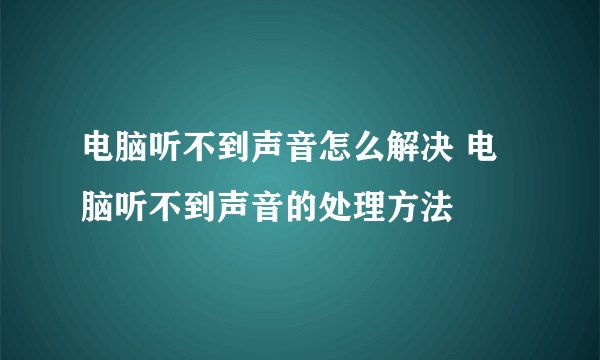 电脑听不到声音怎么解决 电脑听不到声音的处理方法