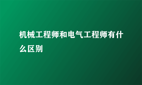 机械工程师和电气工程师有什么区别