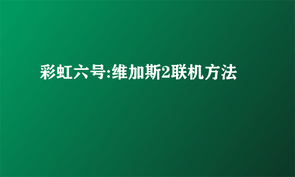 彩虹六号:维加斯2联机方法