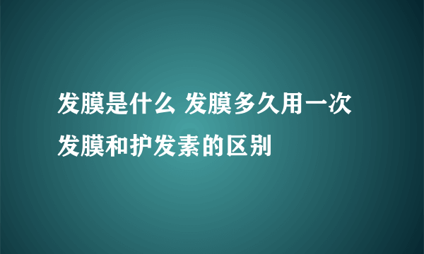 发膜是什么 发膜多久用一次 发膜和护发素的区别