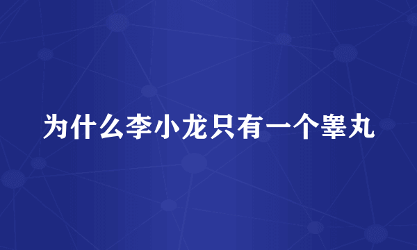 为什么李小龙只有一个睾丸