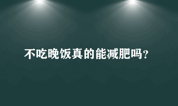 不吃晚饭真的能减肥吗？