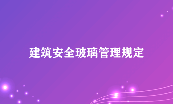 建筑安全玻璃管理规定