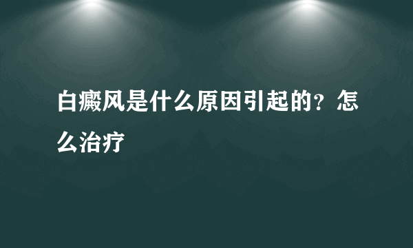 白癜风是什么原因引起的？怎么治疗