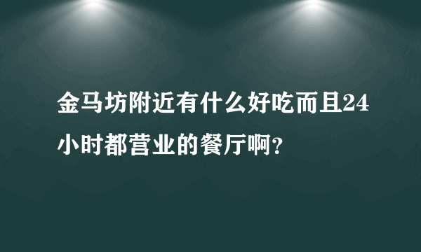 金马坊附近有什么好吃而且24小时都营业的餐厅啊？