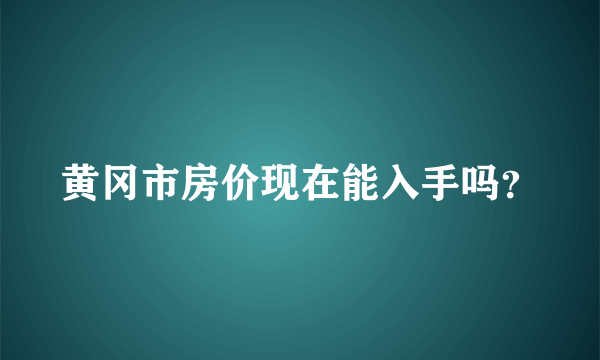 黄冈市房价现在能入手吗？