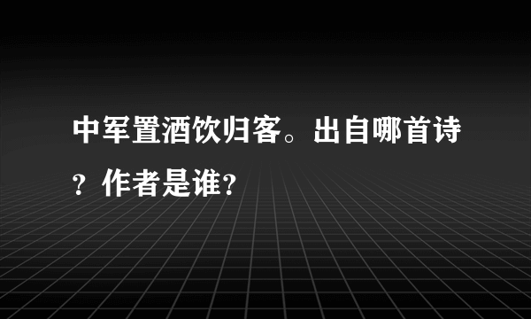 中军置酒饮归客。出自哪首诗？作者是谁？