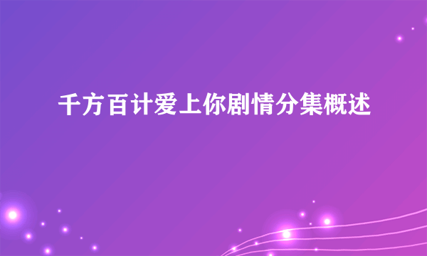 千方百计爱上你剧情分集概述