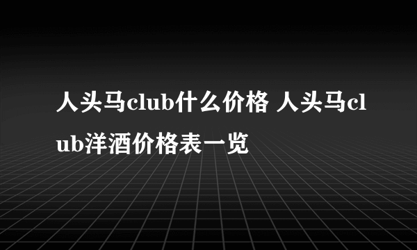 人头马club什么价格 人头马club洋酒价格表一览