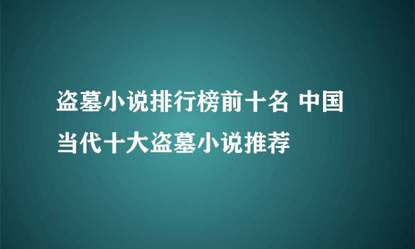 盗墓小说排行榜前十名 中国当代十大盗墓小说推荐