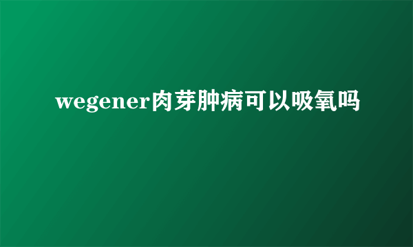 wegener肉芽肿病可以吸氧吗