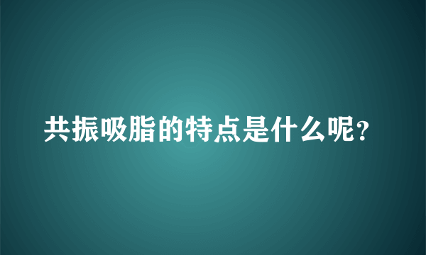 共振吸脂的特点是什么呢？