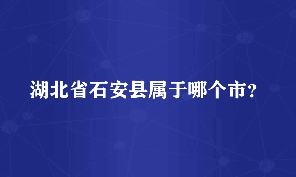 湖北省石安县属于哪个市？